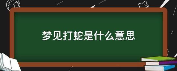 梦见打蛇是什么意思-第1张图片-周公解梦大全