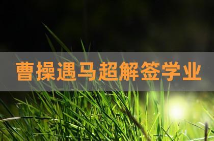 曹操遇马超解签学业,刘备招亲解签,三教谈道解签-贺楠八字周易网