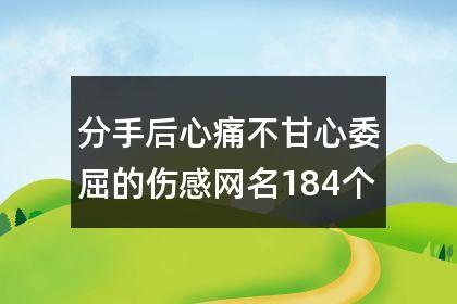 分手后心痛不甘心委屈的伤感网名184个