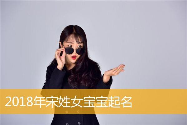 2023年宋姓女宝宝起名,2023年宋姓女孩名字大全_取名宝典_华人开运网