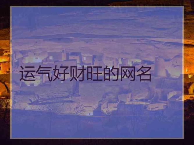 不管今天小编整理了比较旺的改善运气的网名600个,想改善运气财运的