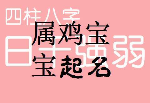 鸡年起名带什么字好(鸡年男孩取名字寓意好的字)