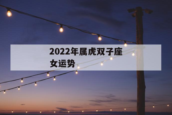 2023年属虎双子座女运势,2023年属虎双子座的运势将会有波折 第1张