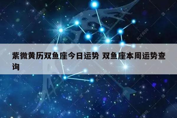 紫微黄历双鱼座今日运势 双鱼座本周运势查询 - 发点星座网