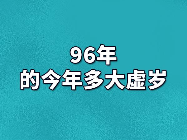 96年的今年多大虚岁2023年96年生的人多大了