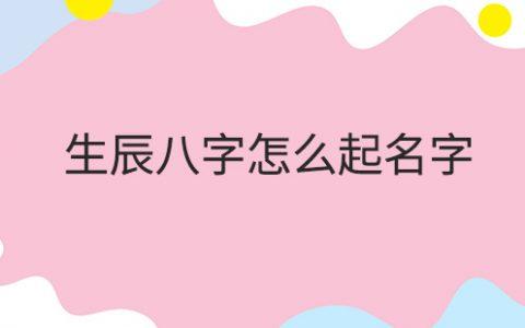 免费用生辰八字起名免费根据生辰八字起名字(怎么用生辰八字起名)