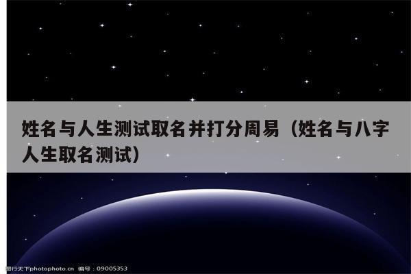 姓名与人生测试取名并打分周易(姓名与八字人生取名测试)_程先分享