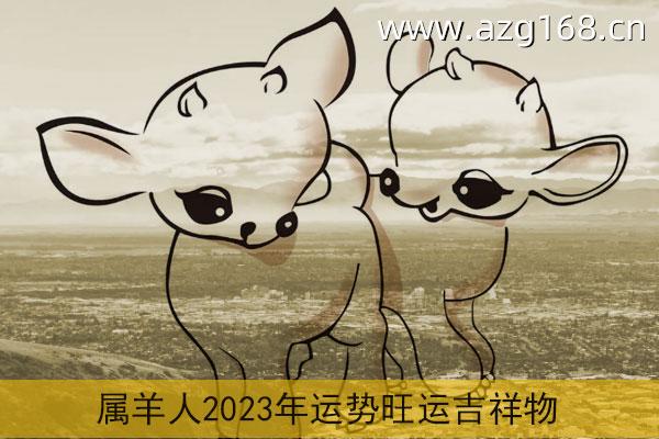 属羊2023年运势及运程详解 2023年属羊人的全年每月运势_祥安阁风水网