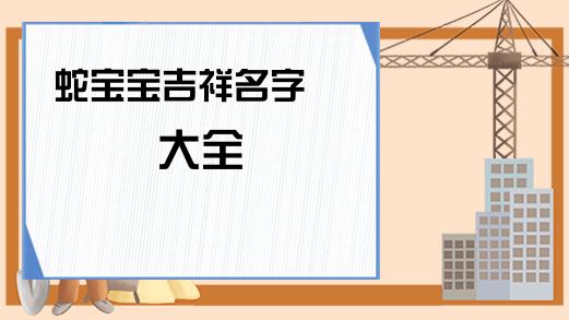 2023起名宜用字(蛇宝宝取名宜用字)