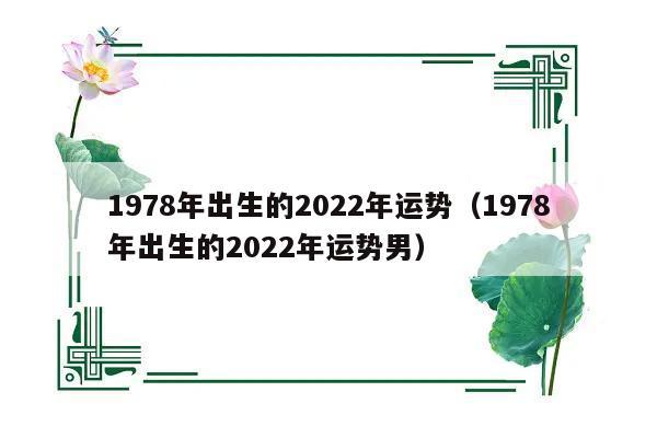 1978年出生的2023年运势(1978年出生的2023年运势男)-图1