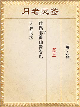 月老灵签第0签 签王 签诗:(抽签 )  佳偶天成,神仙美眷也.夫复何求?