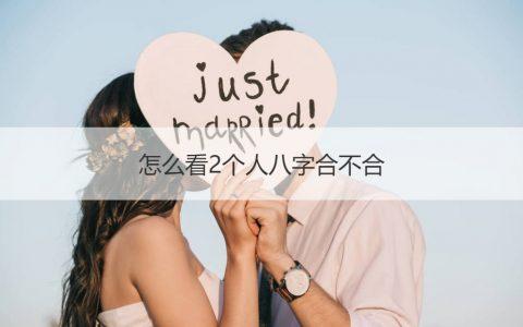 男女八字配对合不合,男女合不合婚看属相还是看生辰八字