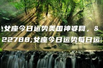 属相小资讯处女座今日运势美国神婆网,处女座今日运势每日运势4小时前