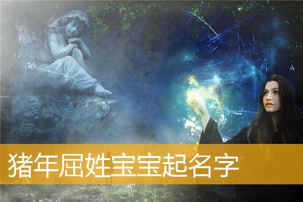 猪年屈姓宝宝起名字,如何给猪年出生的屈姓宝宝起名