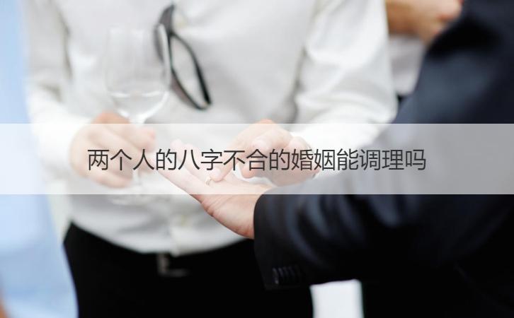 两个人的八字不合的婚姻能调理吗