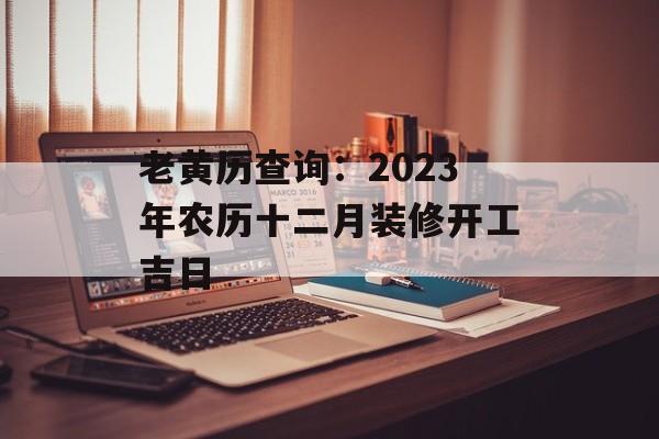 老黄历查询:2023年农历十二月装修开工吉日