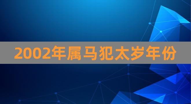 2002年属马犯太岁年份(属马的和什么属相最配)