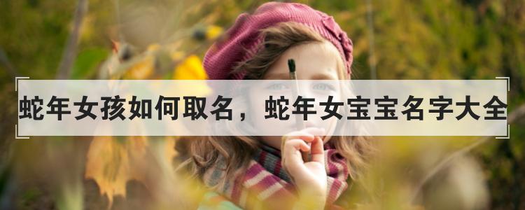 蛇年女孩如何取名,蛇年女宝宝名字大全