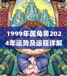 1999年属兔男2024年运势及运程详解