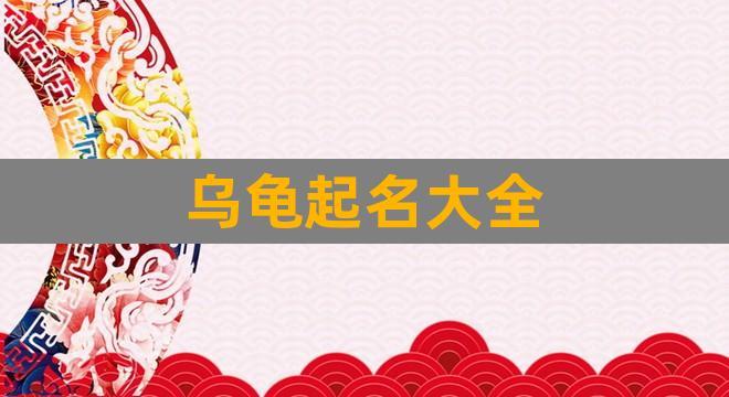 乌龟起名大全(请问专家乌龟起什么名字最好)