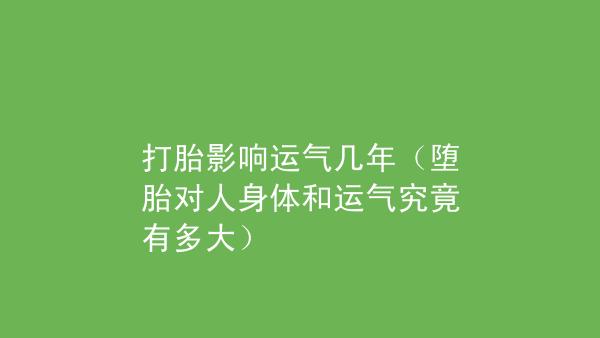 打胎影响运气几年堕胎对人身体和运气究竟有多大