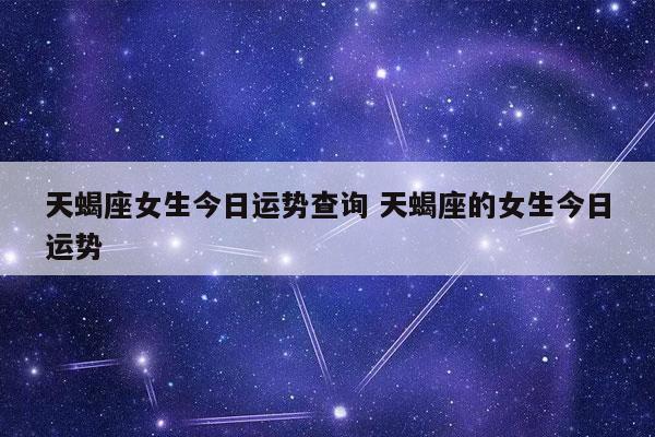 天蝎座女生今日运势查询 天蝎座的女生今日运势 - 发点星座网